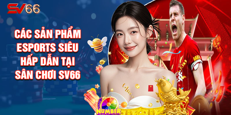 Các Sản Phẩm Esports Siêu Hấp Dẫn Tại Sân Chơi SV66