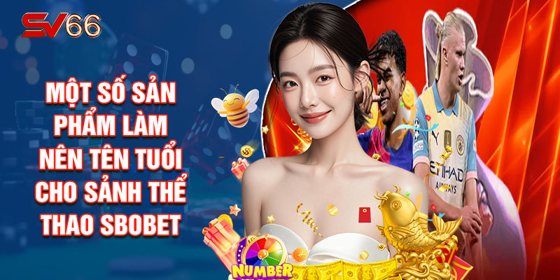 Một Số Sản Phẩm Làm Nên Tên Tuổi Cho Sảnh Thể Thao SBOBET