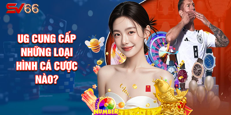 UG Cung Cấp Những Loại Hình Cá Cược Nào?