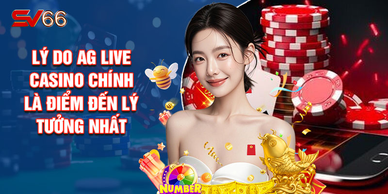 Lý Do AG Live Casino Chính Là Điểm Đến Lý Tưởng Nhất