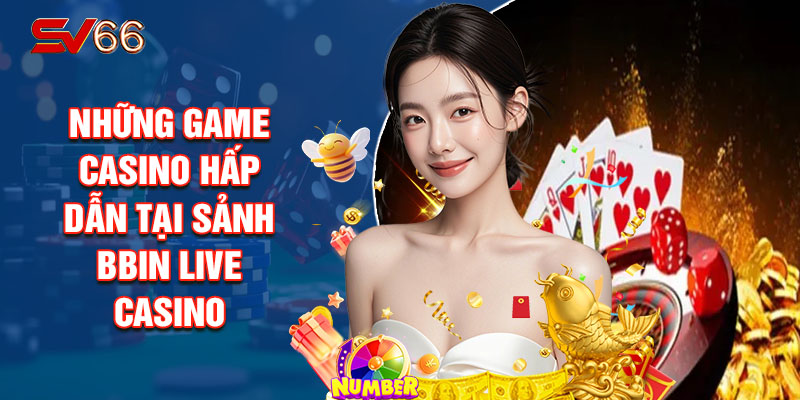 Những Game Casino Hấp Dẫn Tại Sảnh Bbin Live Casino