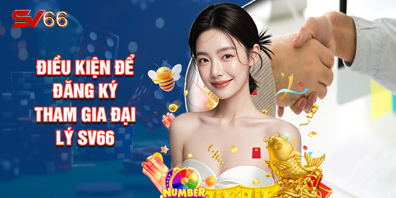 Điều Kiện Để Đăng Ký Tham Gia Đại Lý Sv66