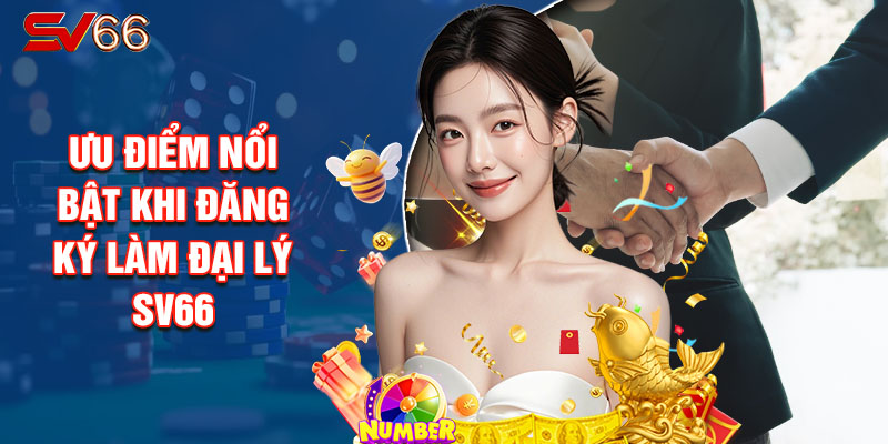 Ưu Điểm Nổi Bật Khi Đăng Ký Làm Đại Lý Sv66