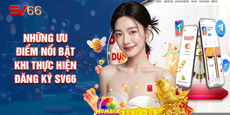 Những Ưu Điểm Nổi Bật Khi Thực Hiện Đăng Ký SV66