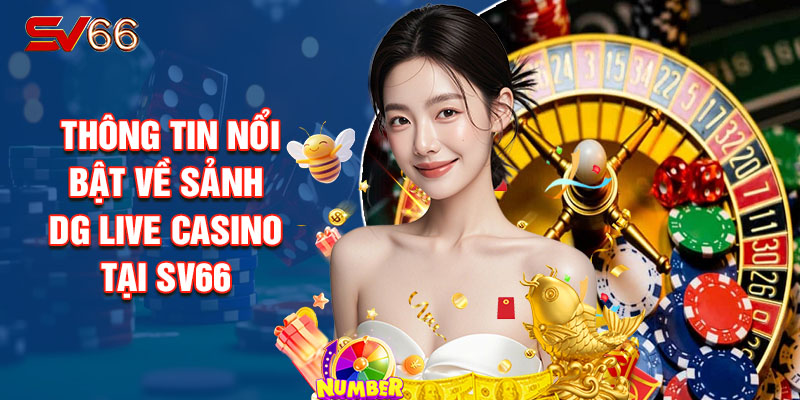 Giới Thiệu Thông Tin Nổi Bật Về Sảnh Dg Live Casino Tại SV66