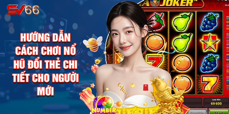 Hướng Dẫn Cách Chơi Nổ Hũ Đổi Thẻ Chi Tiết Cho Người Mới