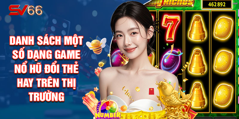 Danh Sách Một Số Dạng Game Nổ Hũ Đổi Thẻ Hay Trên Thị Trường