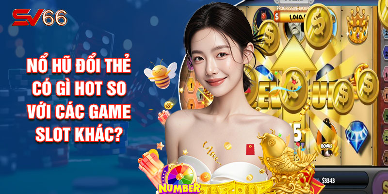 Nổ Hũ Đổi Thẻ Có Gì Hot So Với Các Game Slot Khác?
