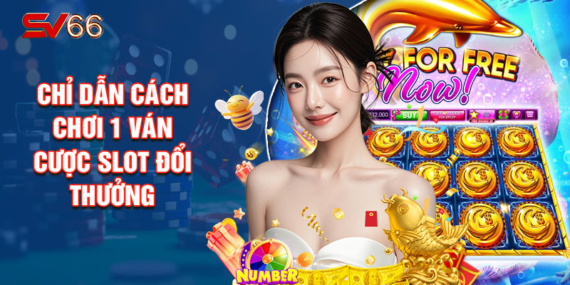 Chỉ Dẫn Cách Chơi 1 Ván Cược Slot Đổi Thưởng