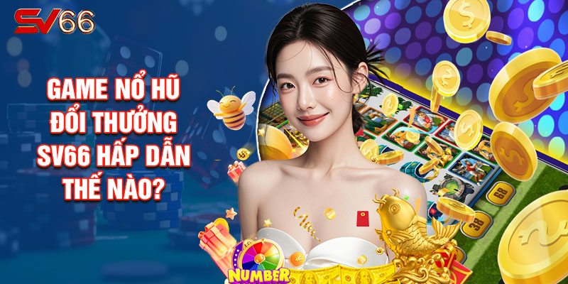 Game Nổ Hũ Đổi Thưởng SV66 Hấp Dẫn Thế Nào?