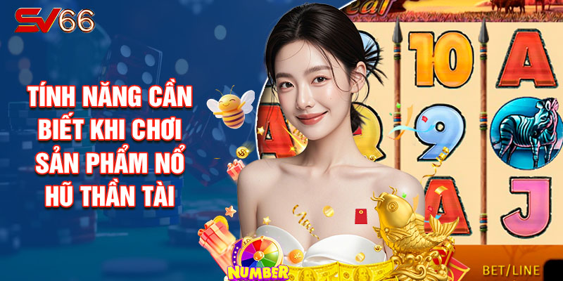 Tính Năng Cần Biết Khi Chơi Sản Phẩm Nổ Hũ Thần Tài