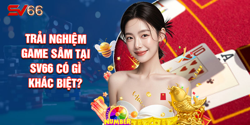 Trải Nghiệm Game Sâm Tại SV66 Có Gì Khác Biệt?