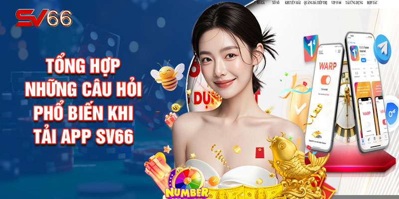 Tổng Hợp Những Câu Hỏi Phổ Biến Khi Tải App SV66