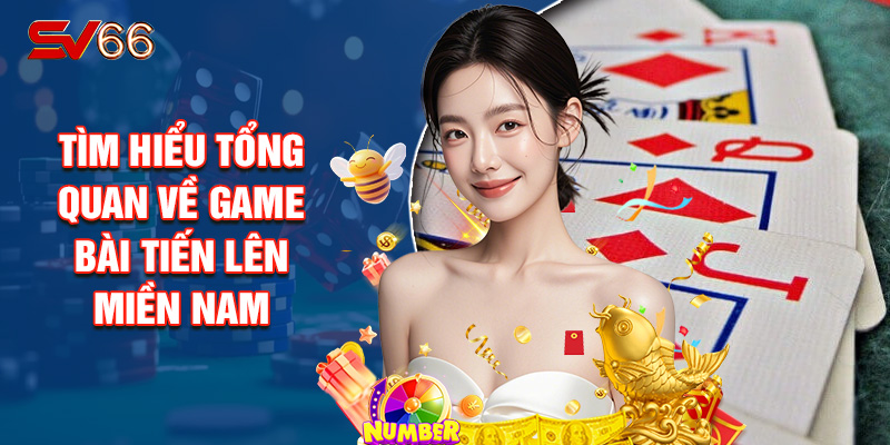 Tìm Hiểu Tổng Quan Về Game Bài Tiến Lên Miền Nam