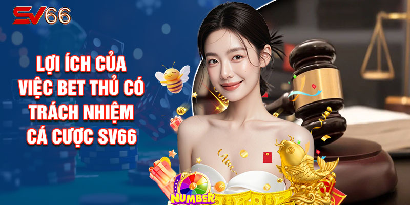 Lợi Ích Của Việc Bet Thủ Có Trách Nhiệm Cá Cược SV66