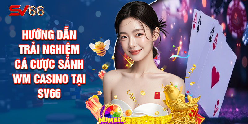 Hướng Dẫn Trải Nghiệm Cá Cược Sảnh Wm Casino Tại SV66