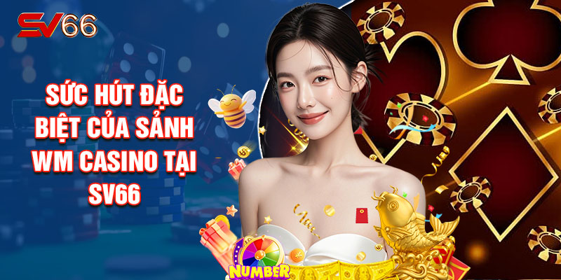 Sức Hút Đặc Biệt Của Sảnh Wm Casino Tại SV66