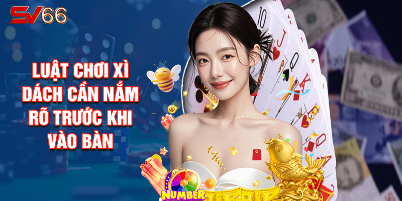 Luật Chơi Xì Dách Cần Nắm Rõ Trước Khi Vào Bàn