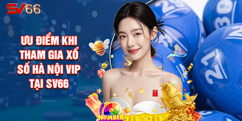 Ưu Điểm Khi Tham Gia Xổ Số Hà Nội VIP Tại SV66