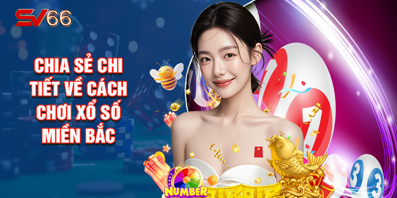 Chia Sẻ Chi Tiết Về Cách Chơi Xổ Số Miền Bắc