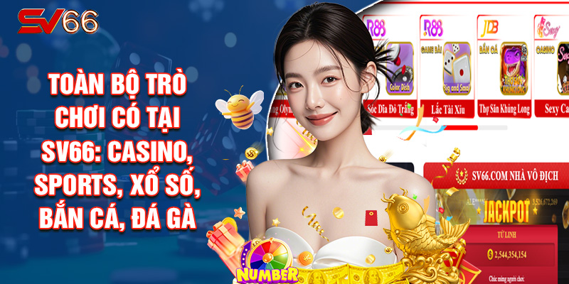 TOÀN BỘ TRÒ CHƠI CÓ TẠI SV66: CASINO, SPORTS, XỔ SỐ, BẮN CÁ, ĐÁ GÀ